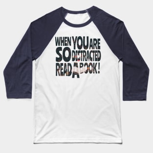 When you are so distracted read a book Baseball T-Shirt